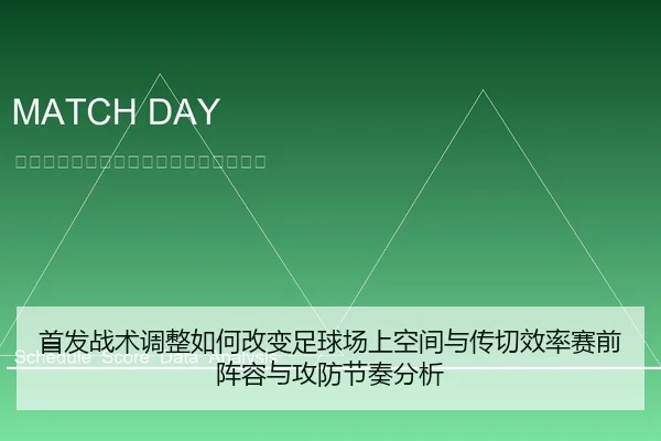 首发战术调整如何改变足球场上空间与传切效率赛前阵容与攻防节奏分析