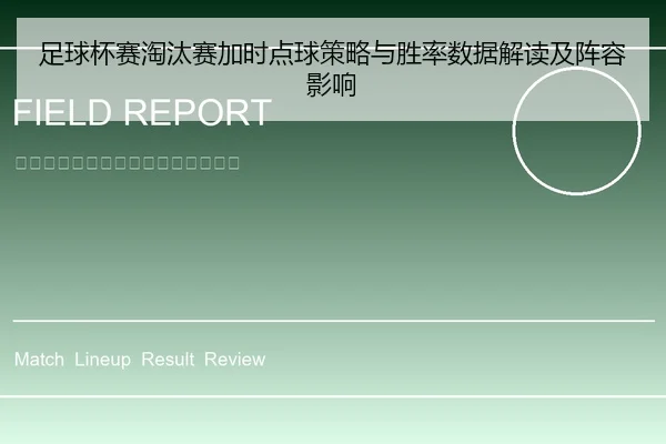 足球杯赛淘汰赛加时点球策略与胜率数据解读及阵容影响